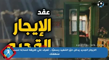 الإيجار الجديد يدخل حيّز التنفيذ رسميًا.. تعرف على طريقة حسابه حسب منطقتك